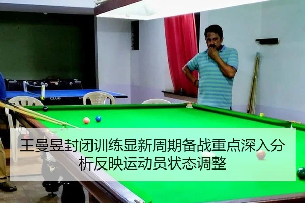 王曼昱封闭训练显新周期备战重点深入分析反映运动员状态调整